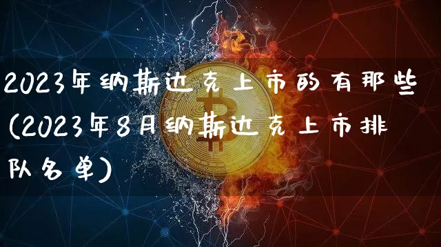 2023年纳斯达克上市的有那些(2023年8月纳斯达克上市排队名单)_https://www.cangshenghg.com_北交所_第1张