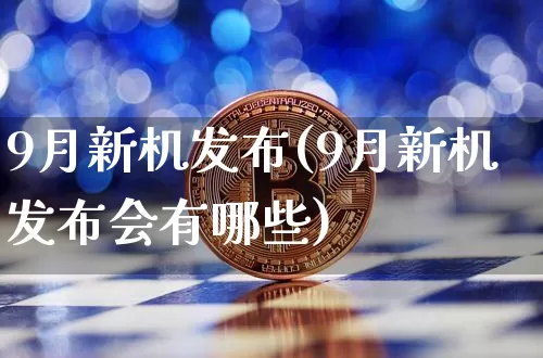 9月新机发布(9月新机发布会有哪些)_https://www.cangshenghg.com_创业板_第1张
