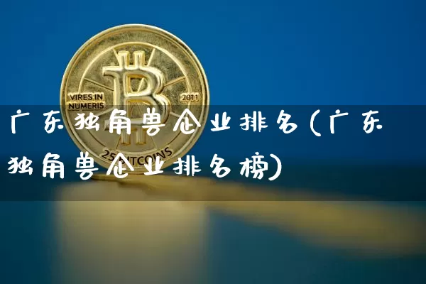 广东独角兽企业排名(广东独角兽企业排名榜)_https://www.cangshenghg.com_创业板_第1张