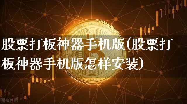 股票打板神器手机版(股票打板神器手机版怎样安装)_https://www.cangshenghg.com_创业板_第1张