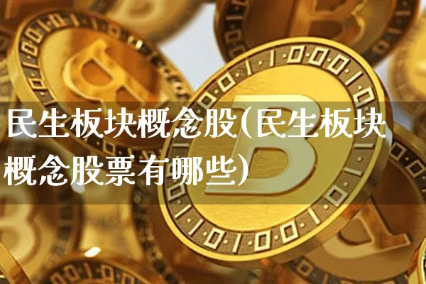 民生板块概念股(民生板块概念股票有哪些)_https://www.cangshenghg.com_北交所_第1张