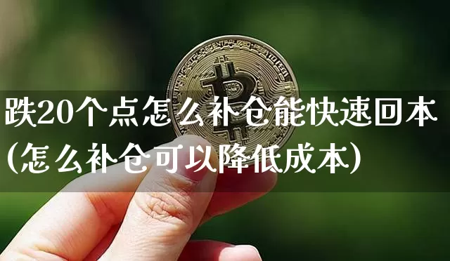 跌20个点怎么补仓能快速回本(怎么补仓可以降低成本)_https://www.cangshenghg.com_财经新闻_第1张