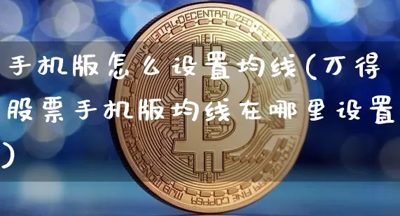 手机版怎么设置均线(万得股票手机版均线在哪里设置)_https://www.cangshenghg.com_北交所_第1张