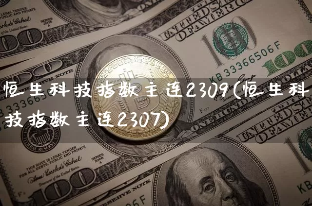 恒生科技指数主连2309(恒生科技指数主连2307)_https://www.cangshenghg.com_创业板_第1张