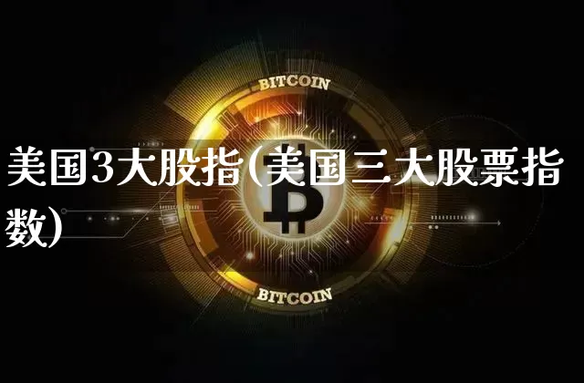 美国3大股指(美国三大股票指数)_https://www.cangshenghg.com_科创板_第1张