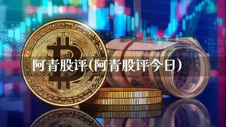 阿青股评(阿青股评今日)_https://www.cangshenghg.com_财经新闻_第1张