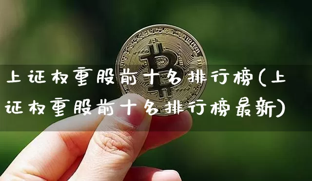上证权重股前十名排行榜(上证权重股前十名排行榜最新)_https://www.cangshenghg.com_创业板_第1张