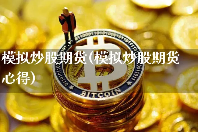 模拟炒股期货(模拟炒股期货心得)_https://www.cangshenghg.com_财经新闻_第1张