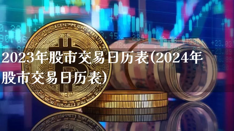 2023年股市交易日历表(2024年股市交易日历表)_财经新闻_第1张_华信财经网 2023年股市交易日历表(2024年股市交易日历表)_https://www.cangshenghg.com_财经新闻_第1张