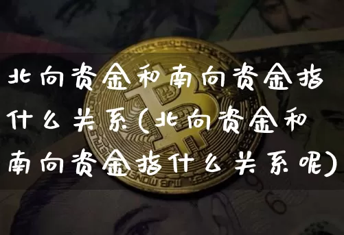 北向资金和南向资金指什么关系(北向资金和南向资金指什么关系呢)_https://www.cangshenghg.com_创业板_第1张