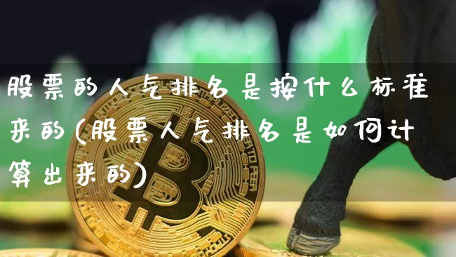 股票的人气排名是按什么标准来的(股票人气排名是如何计算出来的)_https://www.cangshenghg.com_北交所_第1张