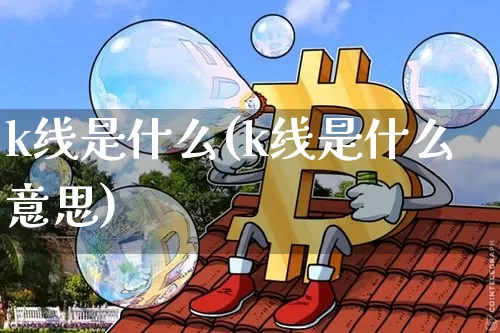 k线是什么(k线是什么意思)_https://www.cangshenghg.com_创业板_第1张