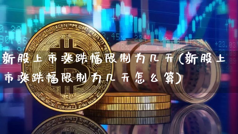 新股上市涨跌幅限制为几天(新股上市涨跌幅限制为几天怎么算)_https://www.cangshenghg.com_A股_第1张