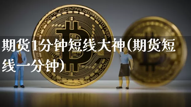 期货1分钟短线大神(期货短线一分钟)_https://www.cangshenghg.com_财经新闻_第1张