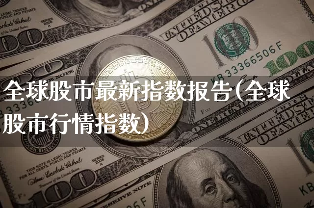 全球股市最新指数报告(全球股市行情指数)_https://www.cangshenghg.com_财经新闻_第1张