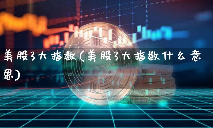 美股3大指数(美股3大指数什么意思)_https://www.cangshenghg.com_财经新闻_第1张