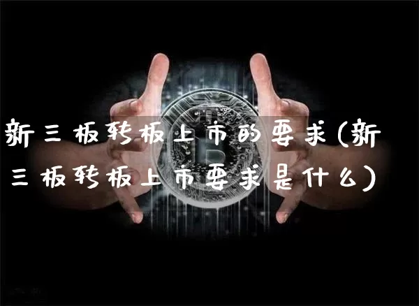 新三板转板上市的要求(新三板转板上市要求是什么)_https://www.cangshenghg.com_科创板_第1张
