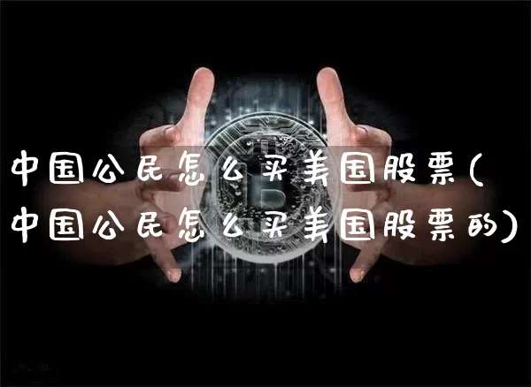 中国公民怎么买美国股票(中国公民怎么买美国股票的)_https://www.cangshenghg.com_科创板_第1张