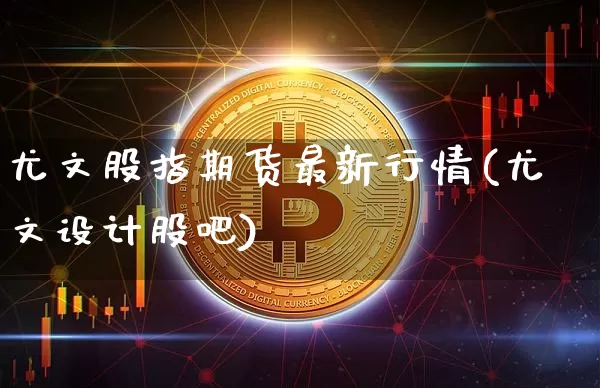 尤文股指期货最新行情(尤文设计股吧)_https://www.cangshenghg.com_创业板_第1张