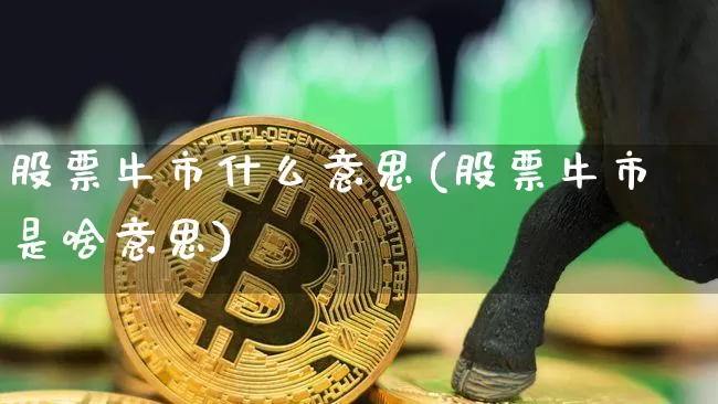 股票牛市什么意思(股票牛市是啥意思)_https://www.cangshenghg.com_财经新闻_第1张