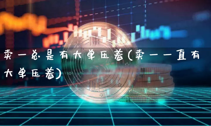 卖一总是有大单压着(卖一一直有大单压着)_https://www.cangshenghg.com_科创板_第1张