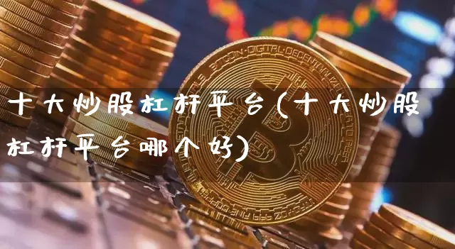 十大炒股杠杆平台(十大炒股杠杆平台哪个好)_https://www.cangshenghg.com_A股_第1张