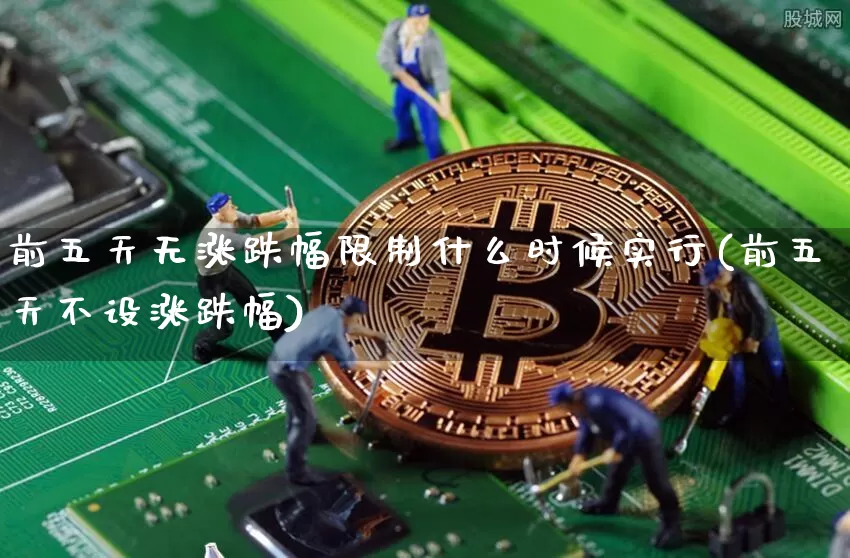 前五天无涨跌幅限制什么时候实行(前五天不设涨跌幅)_https://www.cangshenghg.com_A股_第1张