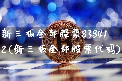 新三板全部股票838412(新三板全部股票代码)_https://www.cangshenghg.com_创业板_第1张