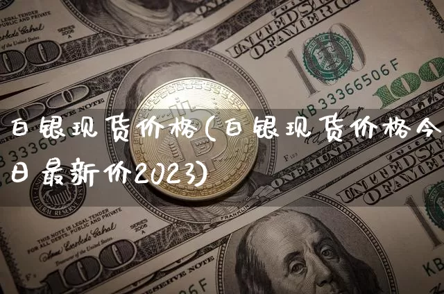 白银现货价格(白银现货价格今日最新价2023)_https://www.cangshenghg.com_北交所_第1张