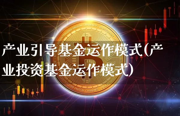 产业引导基金运作模式(产业投资基金运作模式)_https://www.cangshenghg.com_A股_第1张