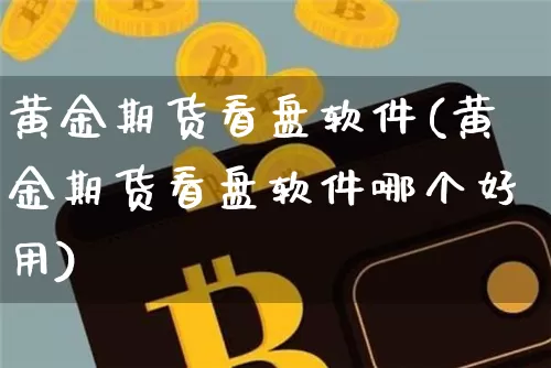 黄金期货看盘软件(黄金期货看盘软件哪个好用)_https://www.cangshenghg.com_创业板_第1张