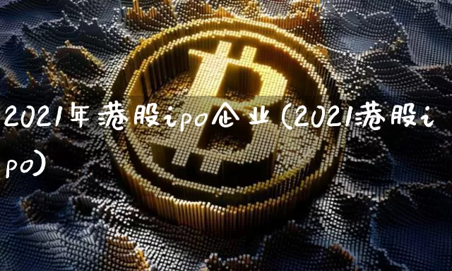 2021年港股ipo企业(2021港股ipo)_https://www.cangshenghg.com_科创板_第1张