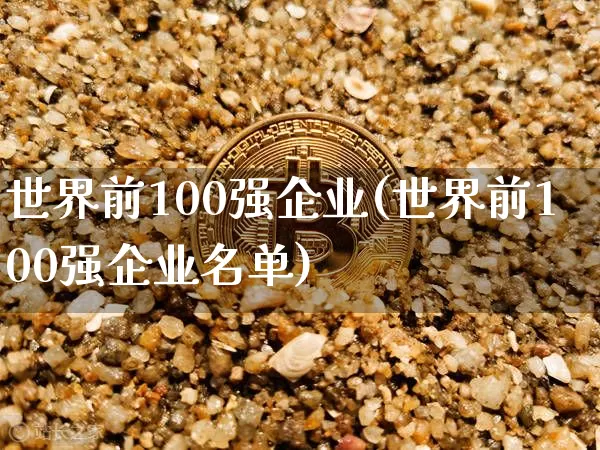 世界前100强企业(世界前100强企业名单)_https://www.cangshenghg.com_北交所_第1张
