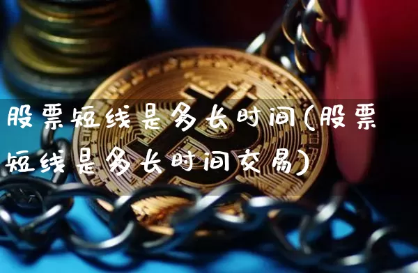 股票短线是多长时间(股票短线是多长时间交易)_https://www.cangshenghg.com_A股_第1张