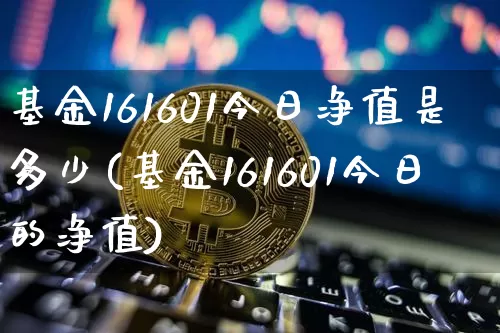 基金161601今日净值是多少(基金161601今日的净值)_https://www.cangshenghg.com_北交所_第1张