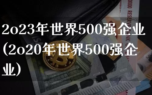 2o23年世界500强企业(2o20年世界500强企业)_https://www.cangshenghg.com_北交所_第1张