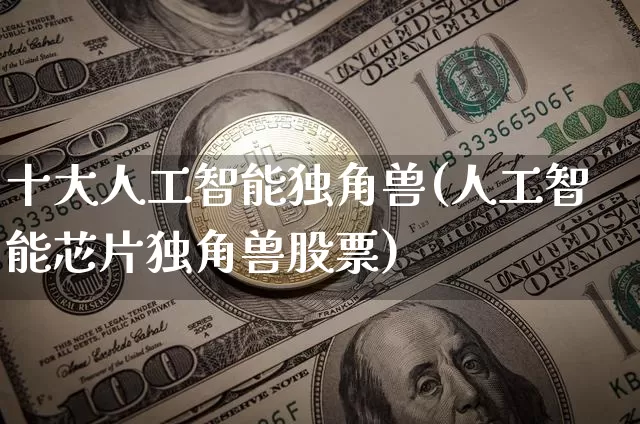 十大人工智能独角兽(人工智能芯片独角兽股票)_https://www.cangshenghg.com_创业板_第1张