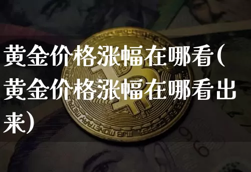 黄金价格涨幅在哪看(黄金价格涨幅在哪看出来)_https://www.cangshenghg.com_A股_第1张
