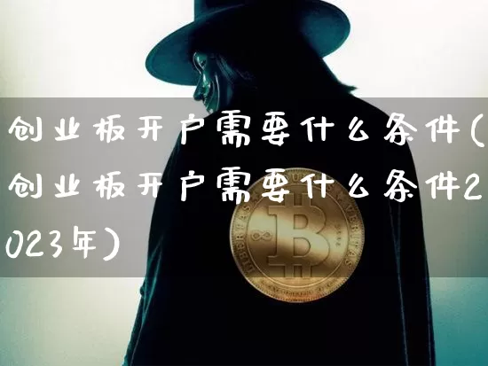 创业板开户需要什么条件(创业板开户需要什么条件2023年)_https://www.cangshenghg.com_创业板_第1张