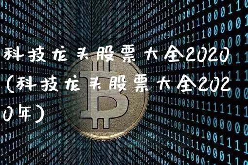 科技龙头股票大全2020(科技龙头股票大全2020年)_https://www.cangshenghg.com_科创板_第1张
