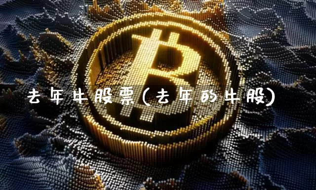 去年牛股票(去年的牛股)_https://www.cangshenghg.com_北交所_第1张