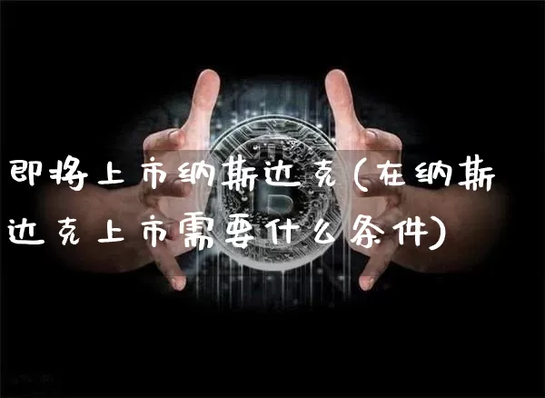 即将上市纳斯达克(在纳斯达克上市需要什么条件)_https://www.cangshenghg.com_科创板_第1张