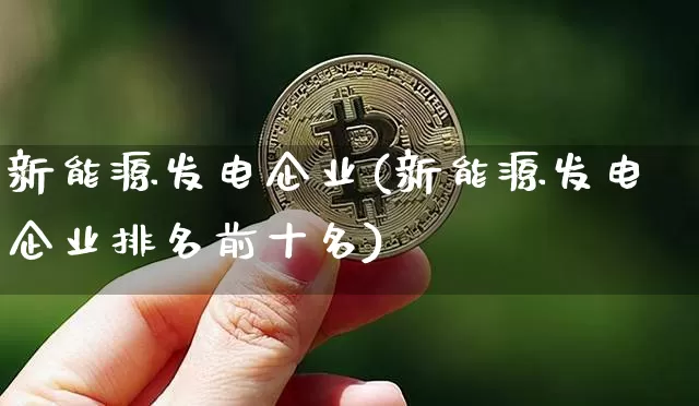 新能源发电企业(新能源发电企业排名前十名)_https://www.cangshenghg.com_财经新闻_第1张