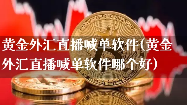 黄金外汇直播喊单软件(黄金外汇直播喊单软件哪个好)_https://www.cangshenghg.com_北交所_第1张