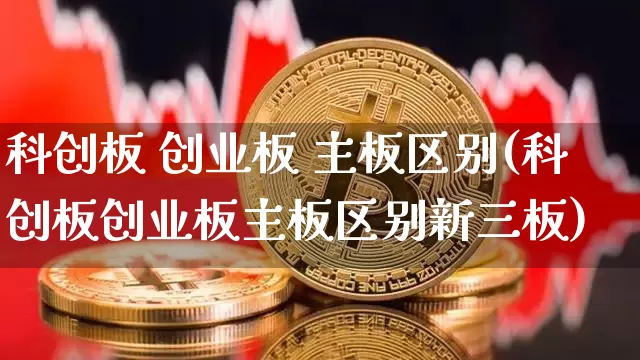 科创板 创业板 主板区别(科创板创业板主板区别新三板)_https://www.cangshenghg.com_A股_第1张
