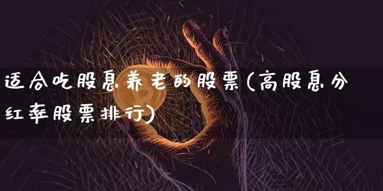 适合吃股息养老的股票(高股息分红率股票排行)_https://www.cangshenghg.com_创业板_第1张