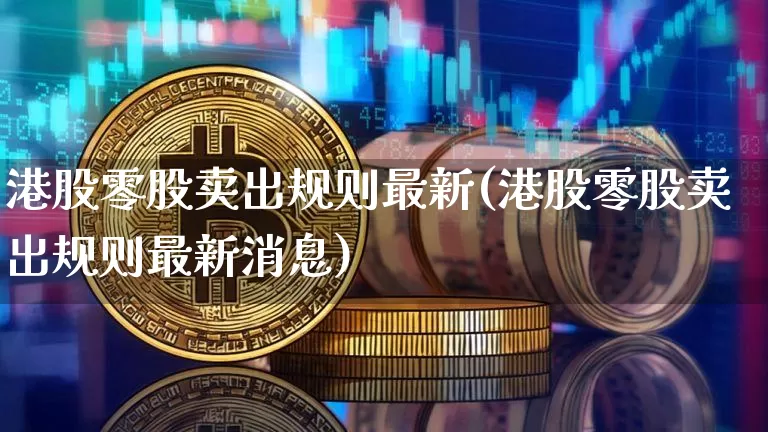 港股零股卖出规则最新(港股零股卖出规则最新消息)_https://www.cangshenghg.com_财经新闻_第1张