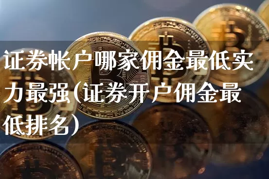 证券帐户哪家佣金最低实力最强(证券开户佣金最低排名)_https://www.cangshenghg.com_创业板_第1张