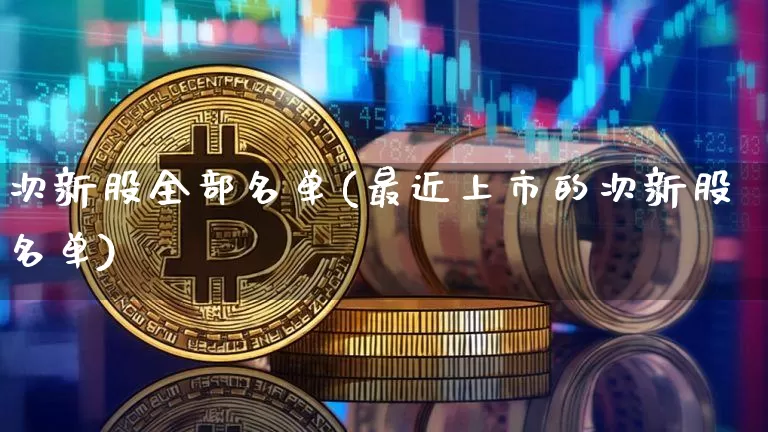次新股全部名单(最近上市的次新股名单)_https://www.cangshenghg.com_财经新闻_第1张