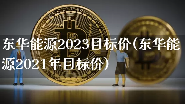 东华能源2023目标价(东华能源2021年目标价)_https://www.cangshenghg.com_A股_第1张